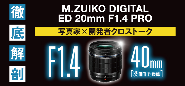 「M.ZUIKO DIGITAL ED 20mm F1.4 PRO 徹底解剖　写真家×開発者　クロストーク」（OMSystem JP）