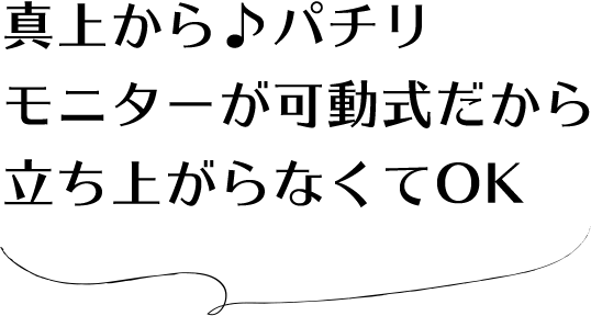 真上からパチリ モニターが可動式だから立ち上がらなくてOK