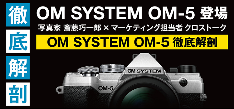 OM SYSTEM OM-5徹底解剖　写真家 斎藤巧一郎 × マーケティング担当者 クロストーク