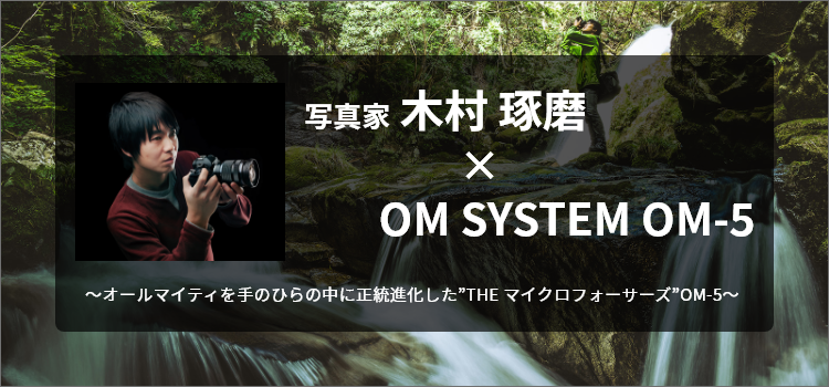 写真家 木村 琢磨 × OM SYSTEM OM-5
