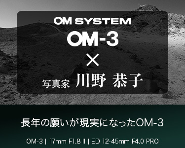 写真家 川野 恭子～長年の願いが現実になったOM-3～