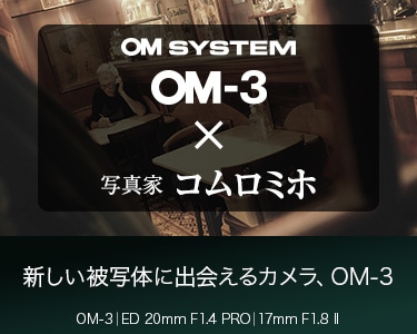写真家 コムロミホ～新しい被写体に出会えるカメラ、OM-3～