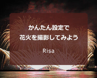 Risa～かんたん設定で花火を撮影してみよう～