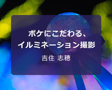 写真家 吉住 志穂～ボケにこだわる、イルミネーション撮影！～