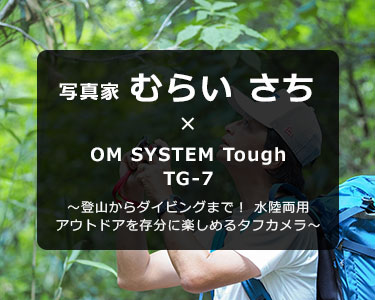 OM SYSTEM Tough TG-7 × 写真家 むらい さち～登山からダイビングまで！ 水陸両用アウトドアを存分に楽しめるタフカメラ～