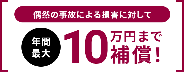 偶然の事故による損害に対して年間最大10万円まで補償!