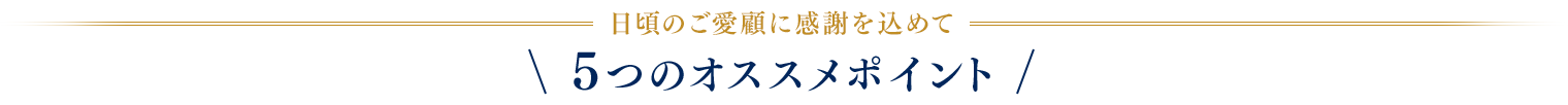 日頃の感謝を込めて 5つのオススメポイント