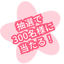 抽選で300名様に当たる！！