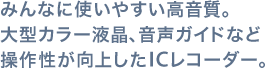 みんなに使いやすい高音質。大型カラー液晶、音声ガイドなど操作性が向上したICレコーダー。