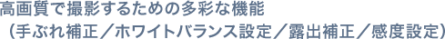 高画質で撮影するための多彩な機能（手ぶれ補正／ホワイトバランス設定／露出補正／感度設定）