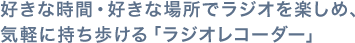 好きな時間・好きな場所でラジオを楽しめ、気軽に持ち歩ける「ラジオレコーダー」