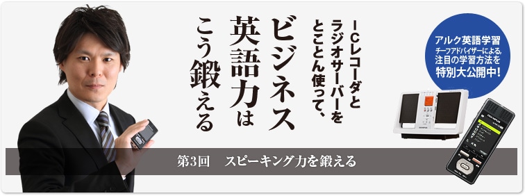 ICレコーダとラジオサーバーをとことん使って、ビジネス英語力はこう鍛える 第3回　スピーキング力を鍛える アルク英語学習チーフアドバイザーによる、注目の学習方法を特別大公開中！