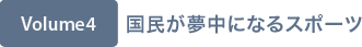 Volume4 国民が夢中になるスポーツ