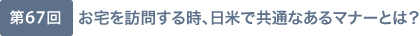 第67回 お宅を訪問する時、日米で共通なあるマナーとは？