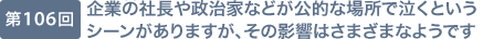 第106回 企業の社長や政治家などが公的な場所で泣くというシーンがありますが、その影響はさまざまなようです