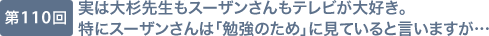 第110回 実は大杉先生もスーザンさんもテレビが大好き。特にスーザンさんは「勉強のため」に見ていると言いますが…