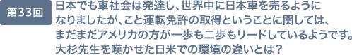 第33回 日本でも車社会は発達し、世界中に日本車を売るようになりましたが、こと運転免許の取得ということに関しては、まだまだアメリカの方が一歩も二歩もリードしているようです。大杉先生を嘆かせた日米での環境の違いとは？