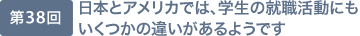 第38回 日本とアメリカでは、学生の就職活動にもいくつかの違いがあるようです