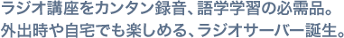 ラジオ講座をカンタン録音、語学学習の必需品。外出時や自宅でも楽しめる、ラジオサーバー誕生。