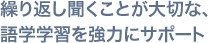 繰り返し聞くことが大切な、語学学習を強力にサポート