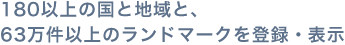 180以上の国と地域と、63万件以上のランドマークを登録・表示