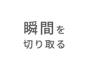 瞬間を切り取る