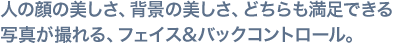 人の顔の美しさ、背景の美しさ、どちらも満足できる写真が撮れる、フェイス&バックコントロール