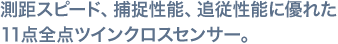 測距スピード、捕捉性能、追従性能に優れた11点全点ツインクロスセンサー。