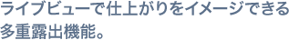 ライブビューで仕上がりをイメージできる多重露出機能。