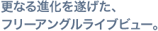 更なる進化を遂げた、フリーアングルライブビュー。