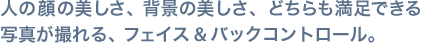 人の顔の美しさ、背景の美しさ、どちらも満足できる写真が撮れる、フェイス&バックコントロール。