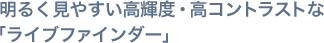 明るく見やすい高輝度・高コントラストな「ライブファインダー」