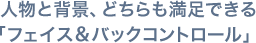 人物と背景、どちらも満足できる「フェイス＆バックコントロール」