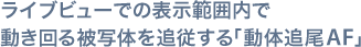 ライブビューでの表示範囲内で動き回る被写体を追従する「動体追尾AF」