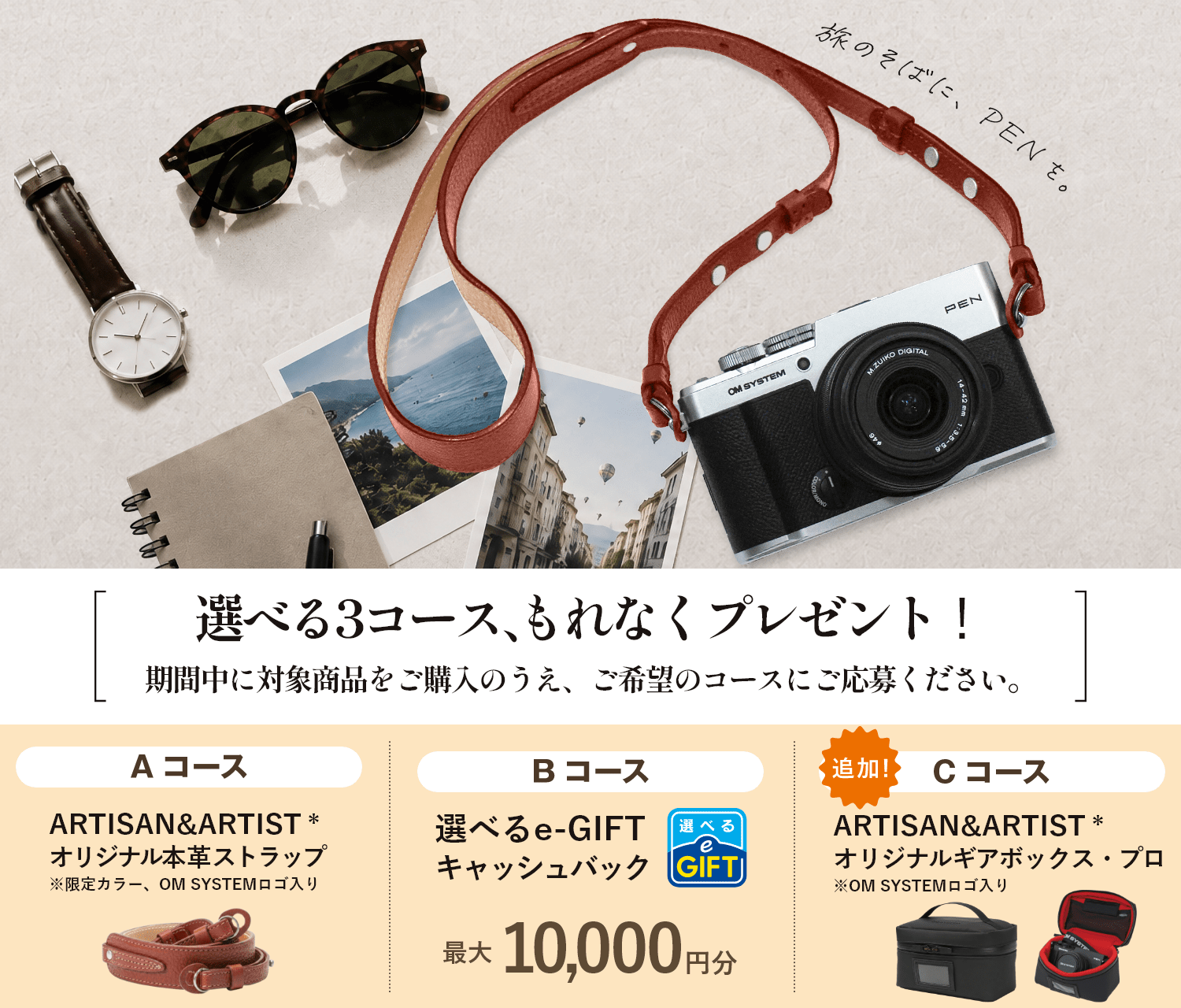 旅のそばに、PENを。次の旅に持ち出したくなる限定ストラップ、または e-GIFT を選べるキャンペーン。Aコース ARTISAN&ARTIST＊オリジナル本革ストラップ Bコース 選べるe-GIFTキャッシュバック 最大10,000円分