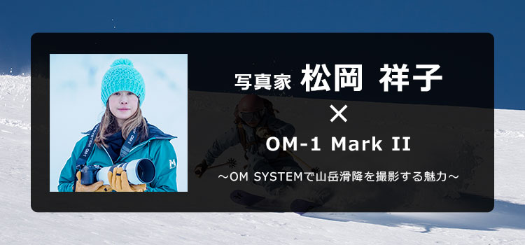 OM-1 Mark IIxスキーフォトグラファー松岡祥子〜OM SYSTEMで山岳滑降
