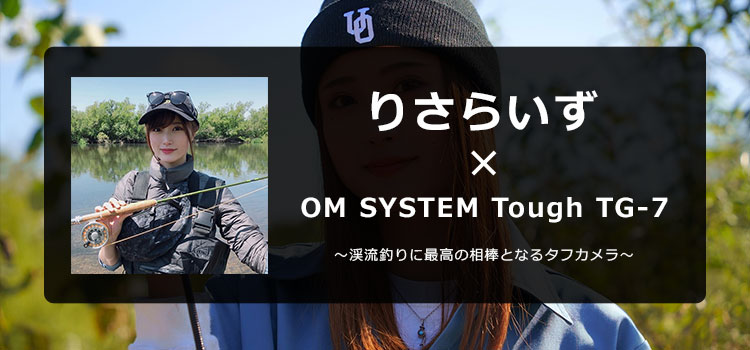 【特集】OM SYSTEM Tough TG-7 × りさらいず～渓流釣りに最高の相棒となるタフカメラ～
