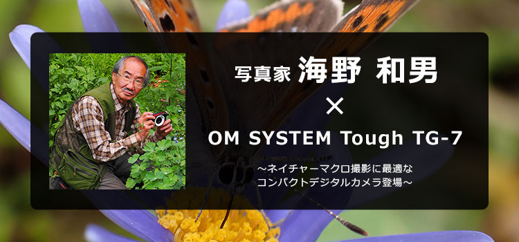 【特集】OM SYSTEM Tough TG-7 × 写真家 海野 和男