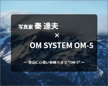 写真家 秦 達夫 × OM SYSTEM OM-5