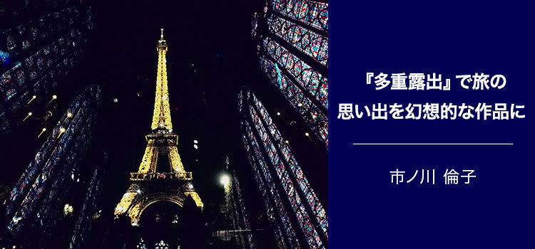 写真家 市ノ川 倫子～『多重露出』で旅の思い出を幻想的な作品に～