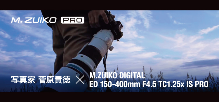 写真家　菅原貴徳×M.ZUIKO DIGITAL ED 150-400mm F4.5 TC1.25x IS PRO（動画）