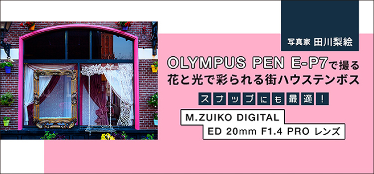 OLYMPUS PEN E-P7 で撮る花と光で彩られる街ハウステンボス