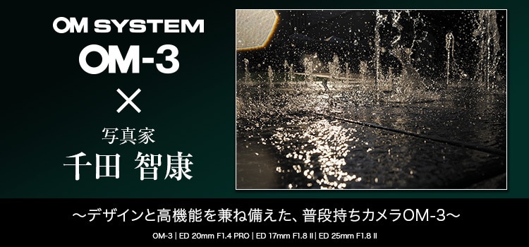 【特集】OM-3 × 写真家 千田 智康 ～デザインと高機能を兼ね備えた、普段持ちカメラOM-3～