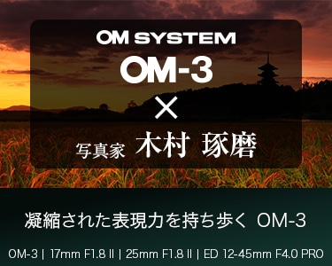 OM-3 × 写真家 木村 琢磨　凝縮された表現力を持ち歩く