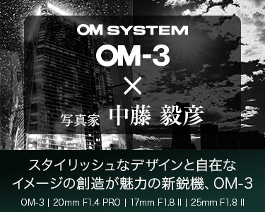 OM-3 × 写真家 中藤 毅彦　スタイリッシュなデザインと自在なイメージの創造が魅力の新鋭機