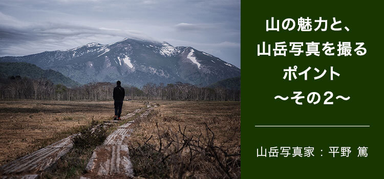 山岳写真家 平野 篤 山の魅力と、山岳写真を撮るポイント ～その2～