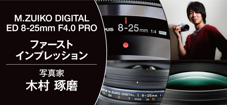 写真家 木村琢磨×M.ZUIKO DIGITAL ED 8-25mmF4.0 PRO ファーストインプレッション（OMSystem JP）