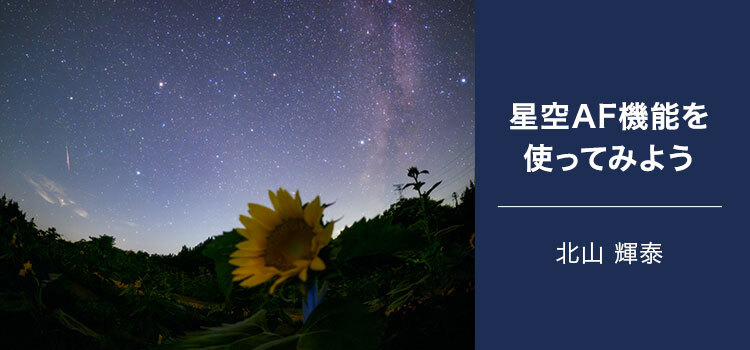 星景写真家 北山 輝泰 ～星空AF機能を使ってみよう～