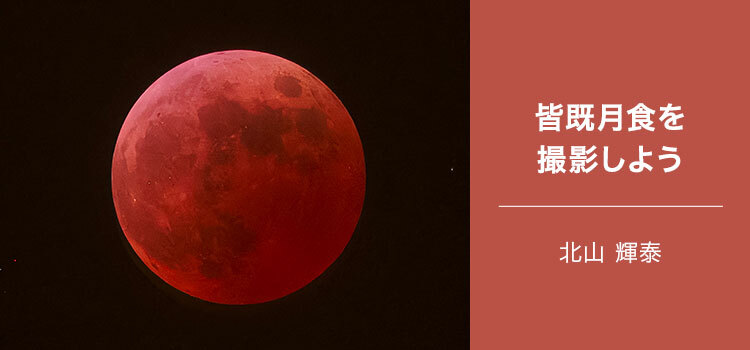 星景写真家 北山 輝泰 ～皆既月食を撮影しよう～