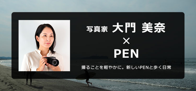 撮ることを軽やかに。新しいPENと歩く日常 - 写真家 大門美奈｜PEN